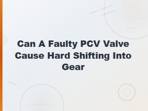 Can a Faulty Pcv Valve Cause Hard Shifting