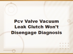 Pcv Valve Vacuum Leak Causing Clutch Won't Disengage Diagnosis
