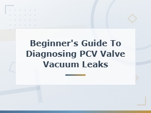 Beginner's Guide to Diagnosing Pcv Valve Vacuum Leaks,