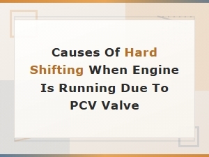 Causes of Hard Shifting When Engine Is Running Due to Pcv Valve