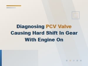Diagnosing Pcv Valve Causing Hard Shift in Gear with Engine on
