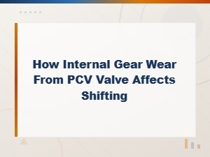 How Pcv Valve Issues Cause Internal Gear Wear and Shifting Problems