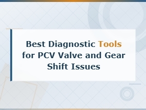 Best Diagnostic Tools for Pcv Valve and Gear Shift Issues