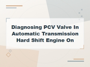 Diagnosing Pcv Valve Symptoms That Cause Automatic Transmission Hard Shifts