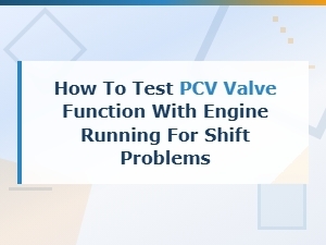How to Test Pcv Valve Function with Engine Running for Shift Problems