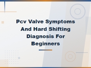 Pcv Valve Symptoms and Hard Shifting Diagnosis for Beginners
