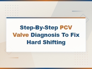 Step-By-Step Pcv Valve Diagnosis to Fix Hard Shifting