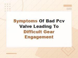 Bad Pcv Valve Symptoms Causing Hard Gear Engagement