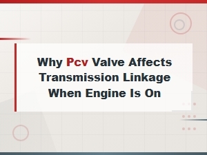 Pcv Valve Transmission Linkage Issues When Engine Running